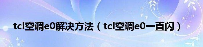 TCL空调E0故障解析及修复方法（了解TCL空调E0故障的原因和修复方法）